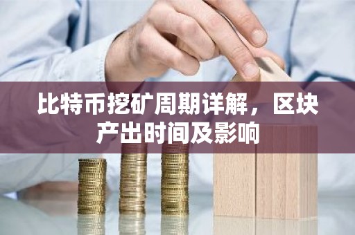 比特币挖矿周期详解，区块产出时间及影响