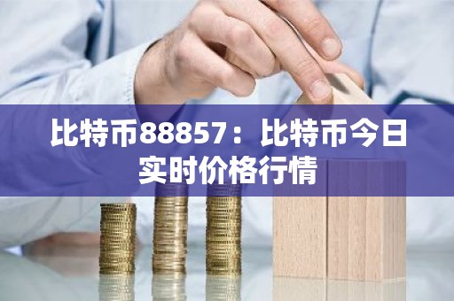 比特币88857：比特币今日实时价格行情