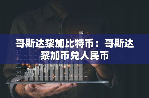哥斯达黎加比特币：哥斯达黎加币兑人民币