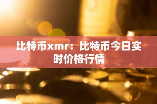 比特币xmr：比特币今日实时价格行情