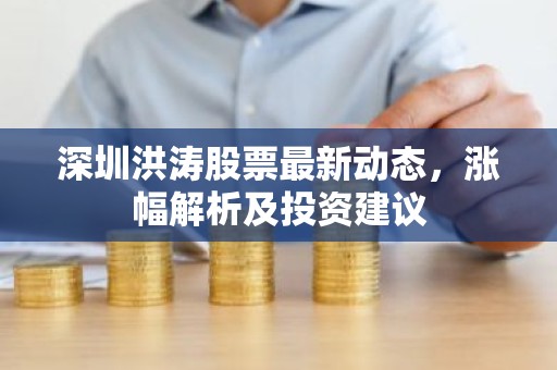 深圳洪涛股票最新动态，涨幅解析及投资建议