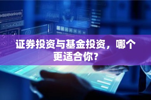 证券投资与基金投资，哪个更适合你？