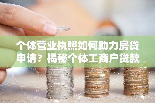 个体营业执照如何助力房贷申请？揭秘个体工商户贷款攻略