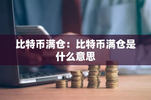 比特币满仓：比特币满仓是什么意思