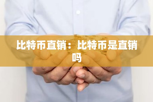 比特币直销：比特币是直销吗