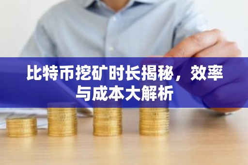 比特币挖矿时长揭秘，效率与成本大解析
