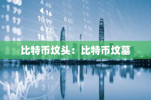 比特币坟头：比特币坟墓