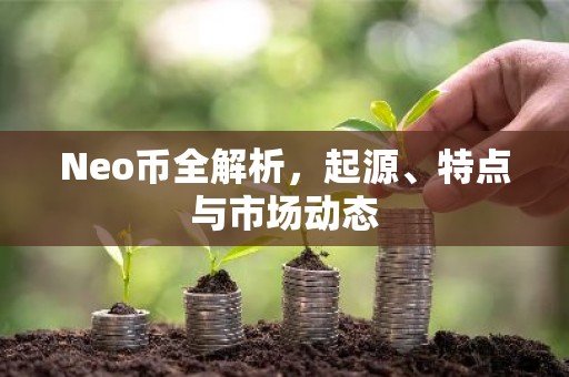 Neo币全解析，起源、特点与市场动态