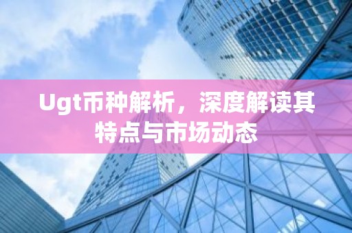 Ugt币种解析，深度解读其特点与市场动态