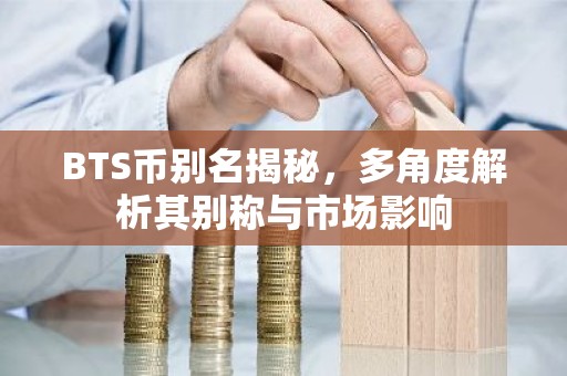 BTS币别名揭秘，多角度解析其别称与市场影响
