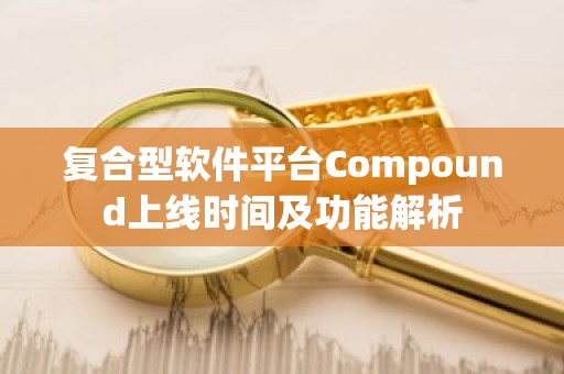 复合型软件平台Compound上线时间及功能解析