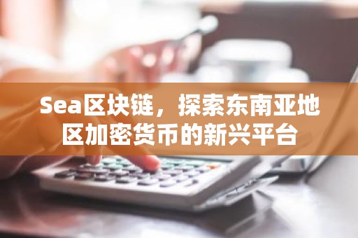 Sea区块链，探索东南亚地区加密货币的新兴平台