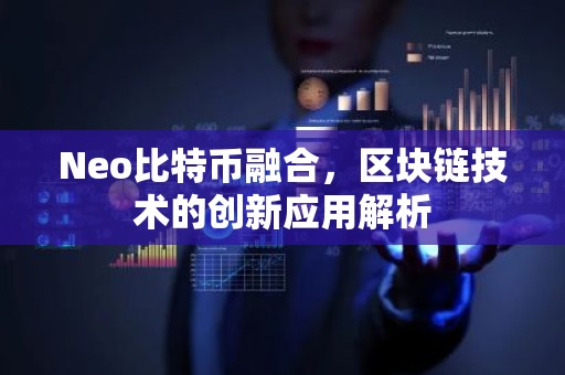 Neo比特币融合，区块链技术的创新应用解析