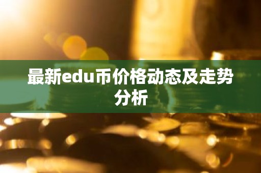 最新edu币价格动态及走势分析