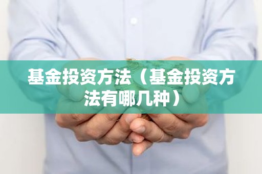 基金投资方法（基金投资方法有哪几种）