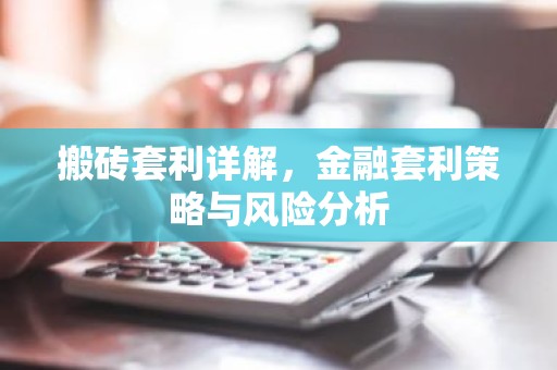 搬砖套利详解，金融套利策略与风险分析