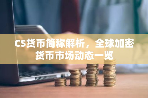 CS货币简称解析，全球加密货币市场动态一览