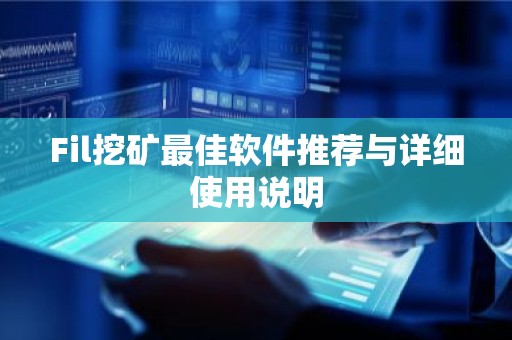 Fil挖矿最佳软件推荐与详细使用说明