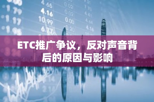 ETC推广争议，反对声音背后的原因与影响