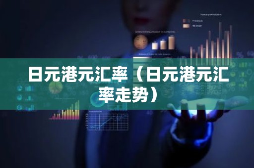 日元港元汇率（日元港元汇率走势）