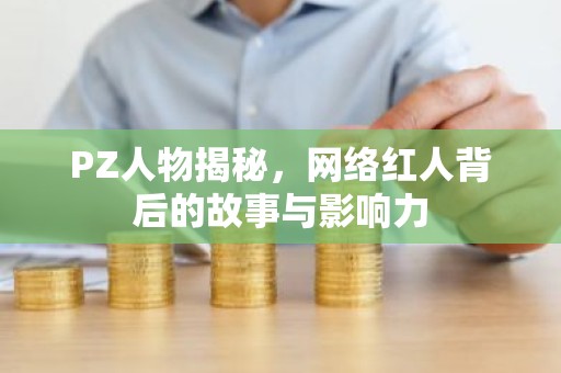 PZ人物揭秘，网络红人背后的故事与影响力