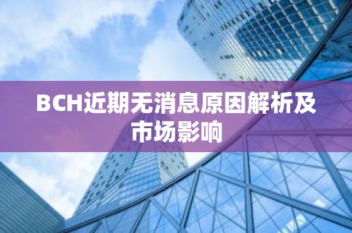 BCH近期无消息原因解析及市场影响