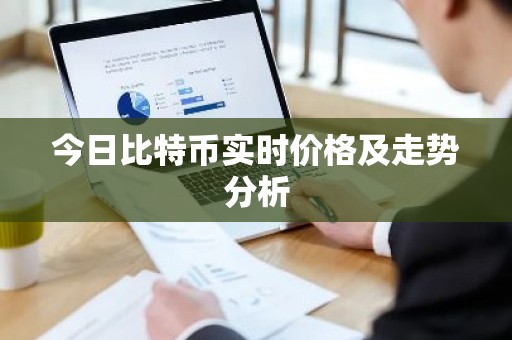 今日比特币实时价格及走势分析