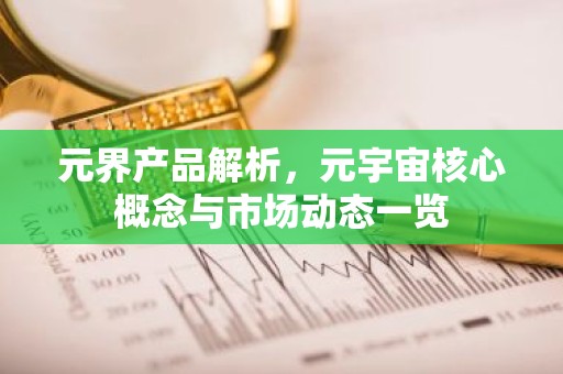 元界产品解析，元宇宙核心概念与市场动态一览