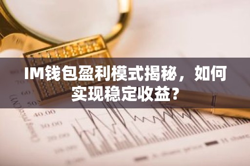 IM钱包盈利模式揭秘，如何实现稳定收益？