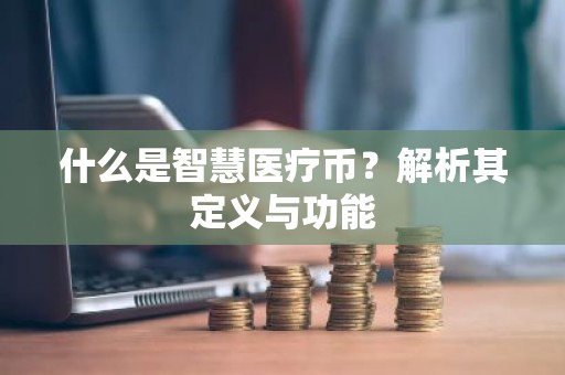 什么是智慧医疗币？解析其定义与功能