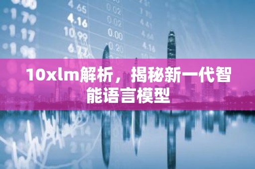 10xlm解析，揭秘新一代智能语言模型