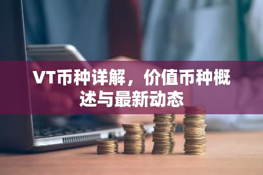VT币种详解，价值币种概述与最新动态