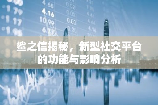 鲨之信揭秘，新型社交平台的功能与影响分析