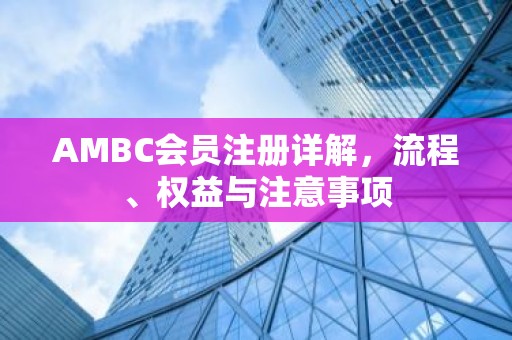 AMBC会员注册详解，流程、权益与注意事项