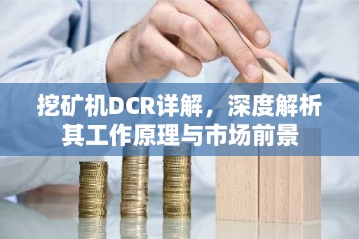 挖矿机DCR详解，深度解析其工作原理与市场前景
