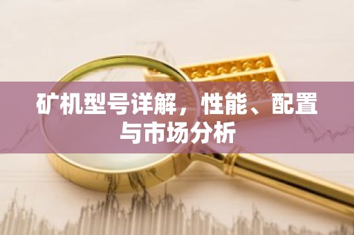 矿机型号详解，性能、配置与市场分析