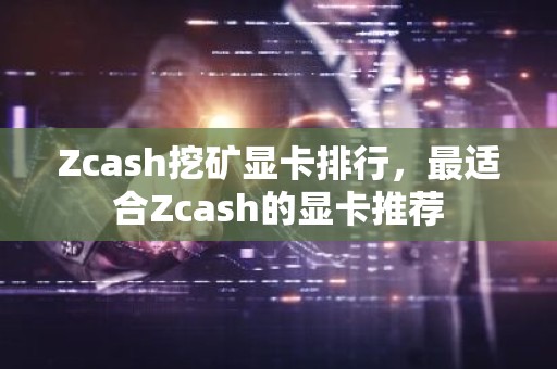 Zcash挖矿显卡排行，最适合Zcash的显卡推荐