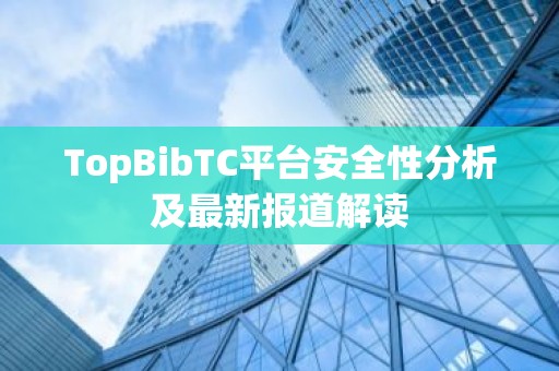 TopBibTC平台安全性分析及最新报道解读