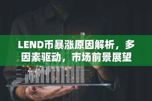LEND币暴涨原因解析，多因素驱动，市场前景展望