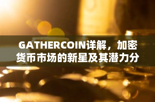 GATHERCOIN详解，加密货币市场的新星及其潜力分析