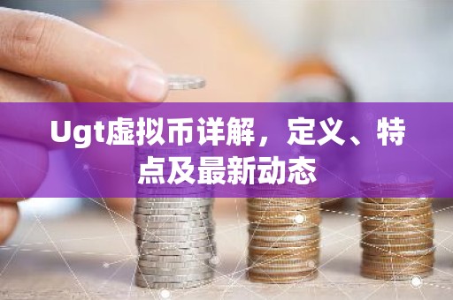 Ugt虚拟币详解，定义、特点及最新动态
