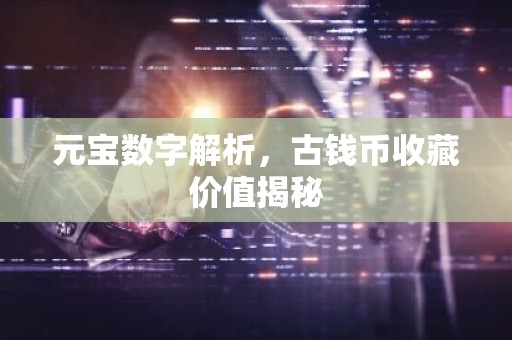 元宝数字解析，古钱币收藏价值揭秘