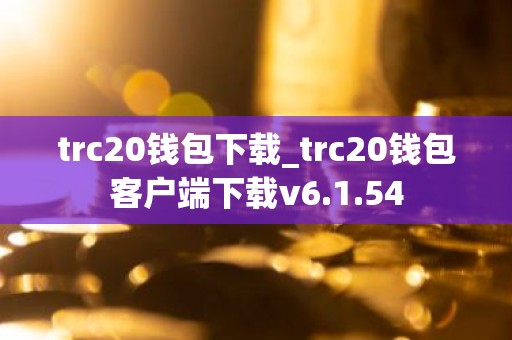 trc20钱包下载_trc20钱包客户端下载v6.1.54