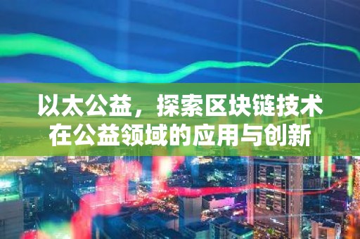 以太公益，探索区块链技术在公益领域的应用与创新