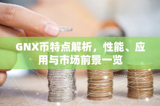 GNX币特点解析，性能、应用与市场前景一览