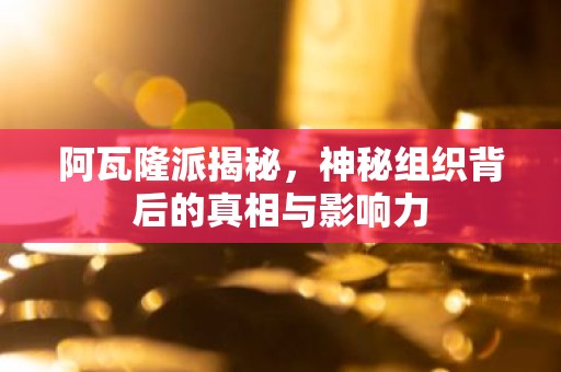 阿瓦隆派揭秘，神秘组织背后的真相与影响力