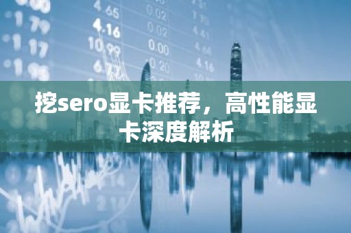 挖sero显卡推荐，高性能显卡深度解析