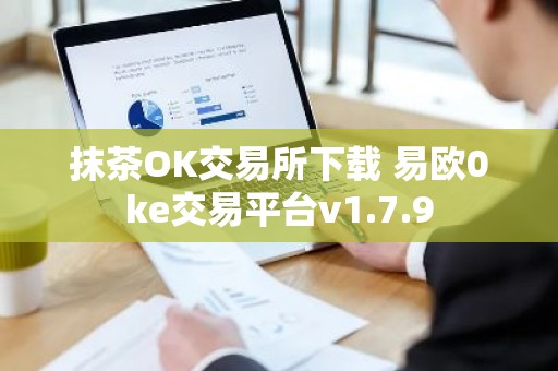 抹茶OK交易所下载 易欧0ke交易平台v1.7.9