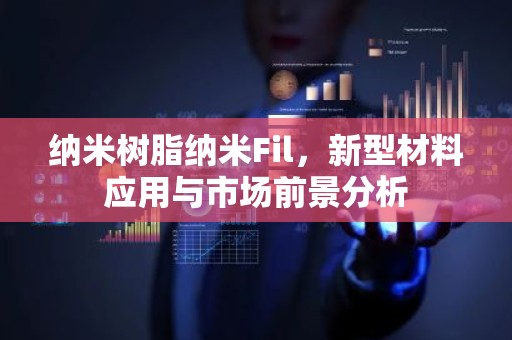 纳米树脂纳米Fil，新型材料应用与市场前景分析