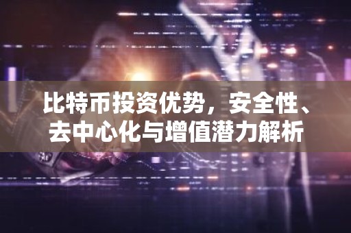 比特币投资优势，安全性、去中心化与增值潜力解析